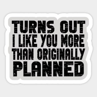 Turns out i like you more than originally planned - funny valentine day gift Sticker
